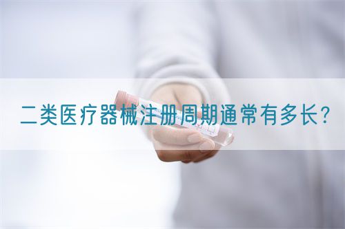 二類醫(yī)療器械注冊周期通常有多長？(圖1)