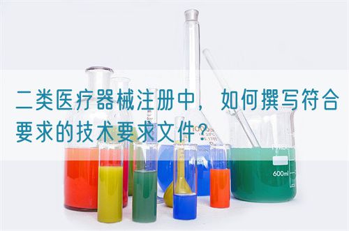 二類醫(yī)療器械注冊(cè)中，如何撰寫符合要求的技術(shù)要求文件？(圖1)