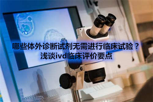 哪些體外診斷試劑IVD產(chǎn)品不需要做臨床試驗？(圖1)